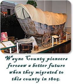 Wayne County pioneers foresaw a better future when they migrated to this county in 1805.  Conestoga Wagon at the Wayne County Historical Museum.