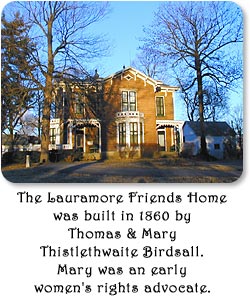 The Lauramore Friends Home was built in 1860 by Thomas and Mary Thistlewaite Birdsall.  Mary was an early women's rights advocate.